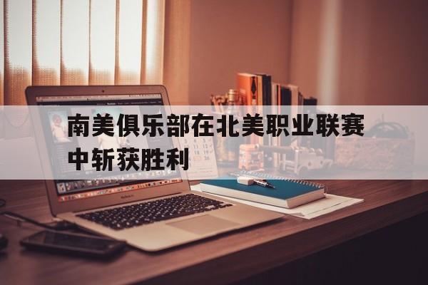 开元中国-南美俱乐部在北美职业联赛中斩获胜利的球员